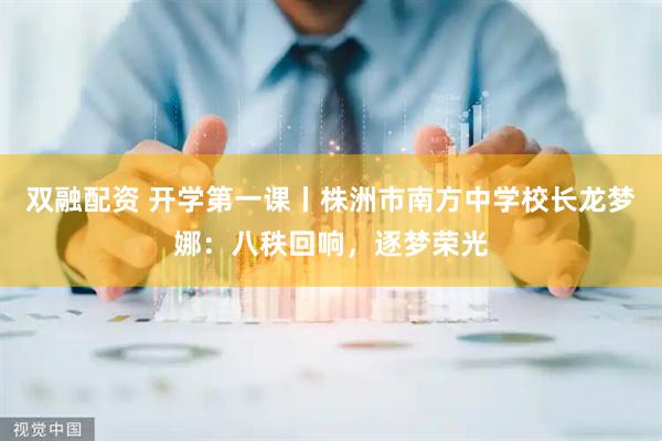 双融配资 开学第一课丨株洲市南方中学校长龙梦娜：八秩回响，逐梦荣光