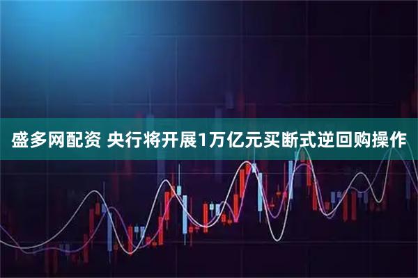 盛多网配资 央行将开展1万亿元买断式逆回购操作