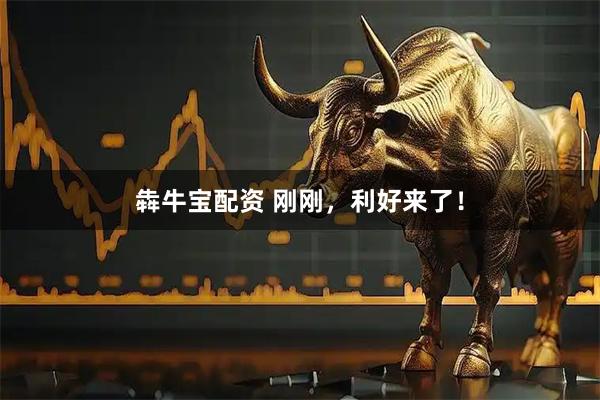犇牛宝配资 刚刚，利好来了！