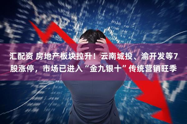 汇配资 房地产板块拉升！云南城投、渝开发等7股涨停，市场已进入“金九银十”传统营销旺季