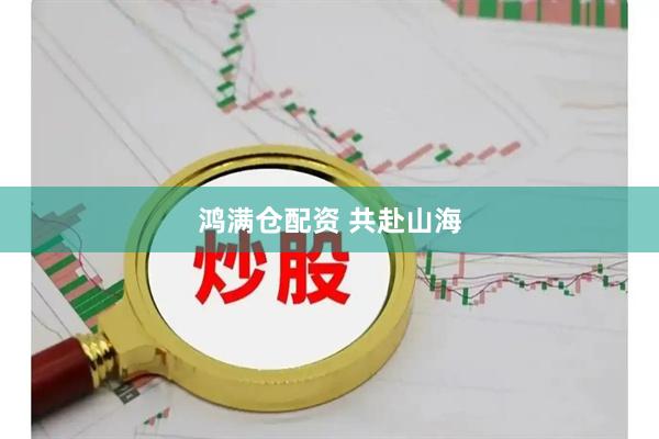 鸿满仓配资 共赴山海
