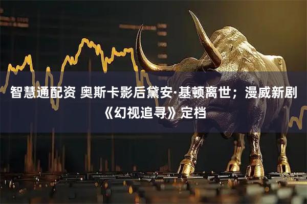 智慧通配资 奥斯卡影后黛安·基顿离世；漫威新剧《幻视追寻》定档